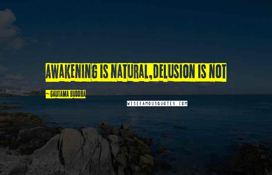 Gautama Buddha Quotes: Awakening is natural,delusion is not