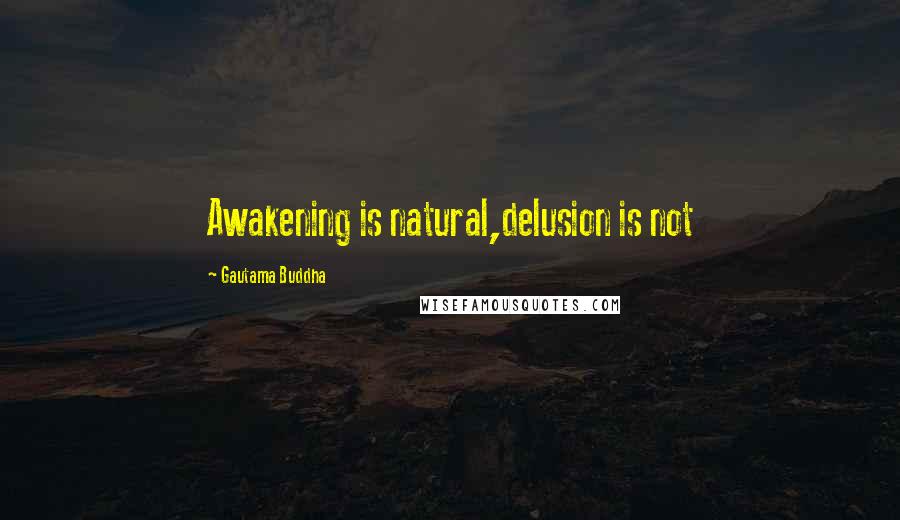 Gautama Buddha Quotes: Awakening is natural,delusion is not