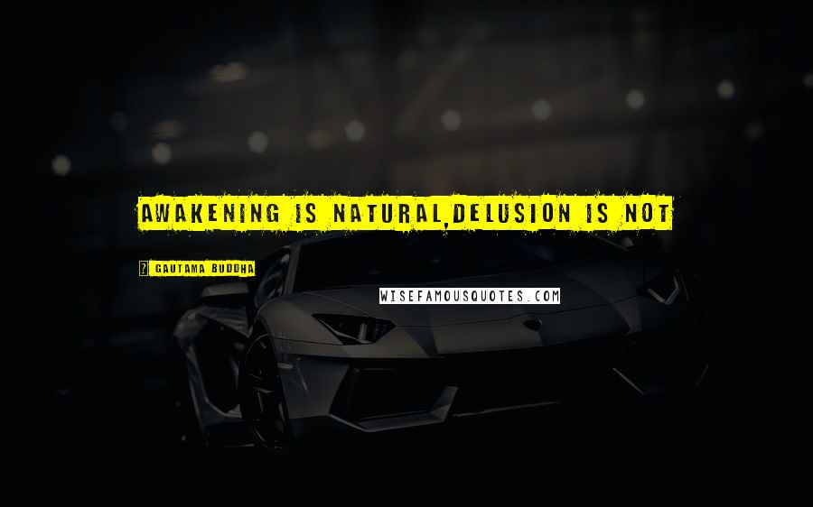 Gautama Buddha Quotes: Awakening is natural,delusion is not