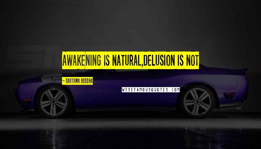 Gautama Buddha Quotes: Awakening is natural,delusion is not