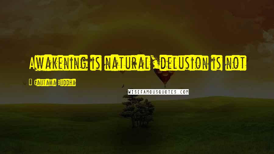 Gautama Buddha Quotes: Awakening is natural,delusion is not