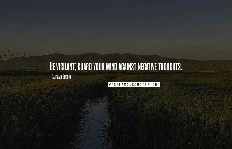 Gautama Buddha Quotes: Be vigilant; guard your mind against negative thoughts.