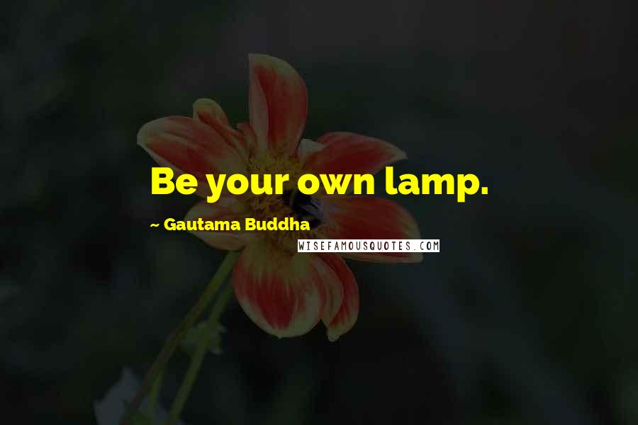 Gautama Buddha Quotes: Be your own lamp.