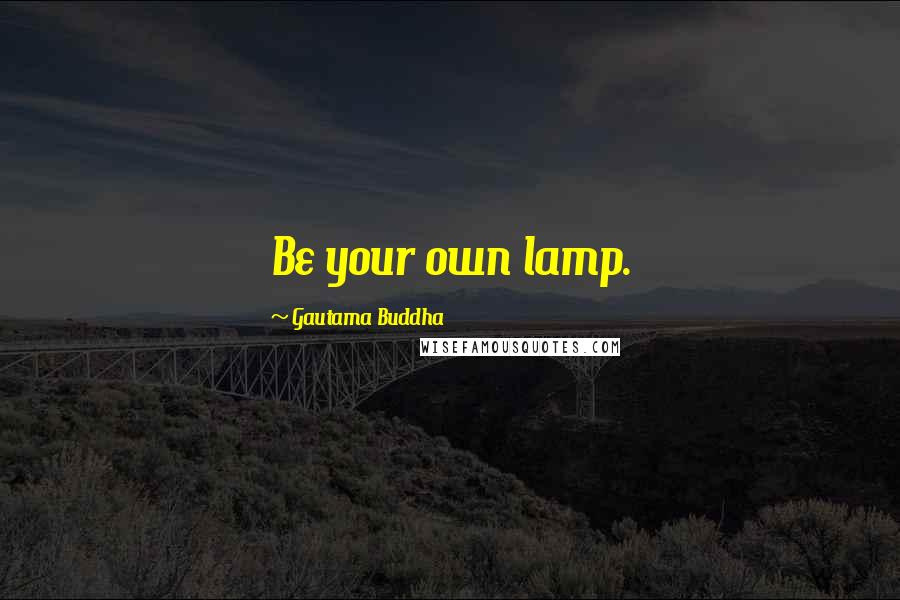 Gautama Buddha Quotes: Be your own lamp.