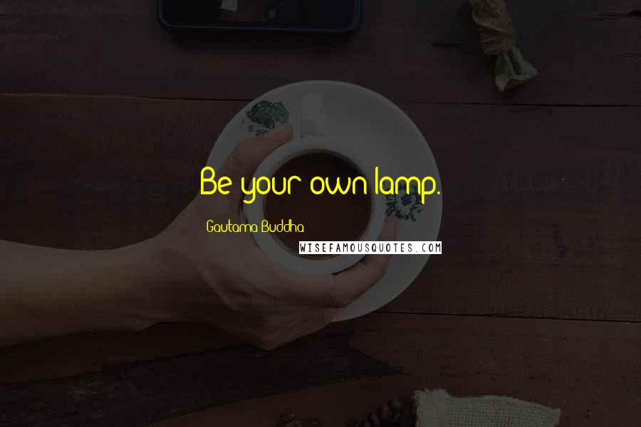 Gautama Buddha Quotes: Be your own lamp.