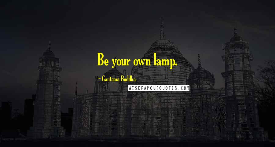 Gautama Buddha Quotes: Be your own lamp.