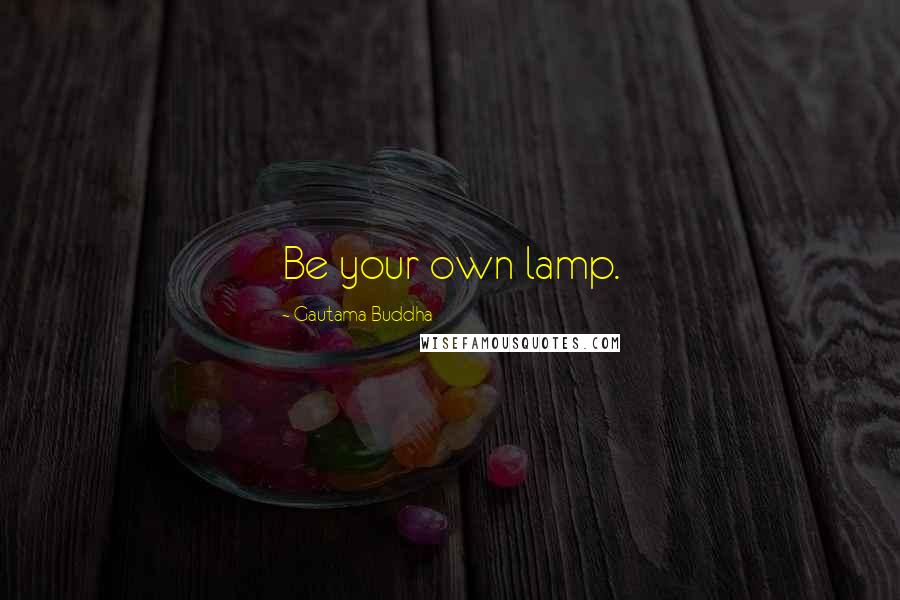 Gautama Buddha Quotes: Be your own lamp.