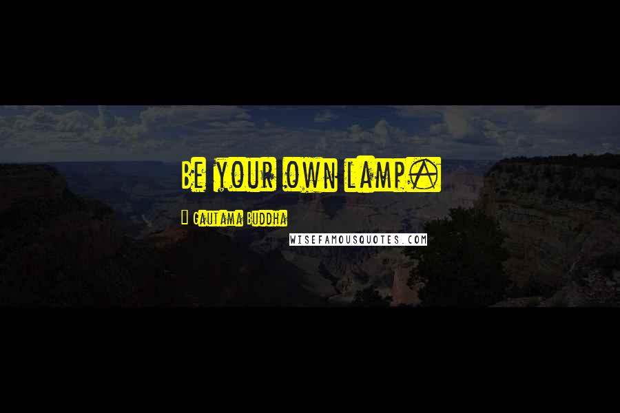 Gautama Buddha Quotes: Be your own lamp.
