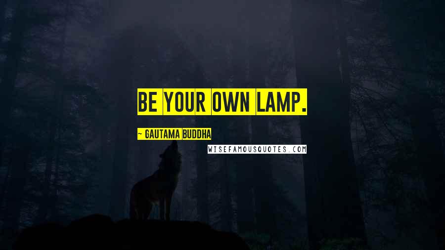Gautama Buddha Quotes: Be your own lamp.