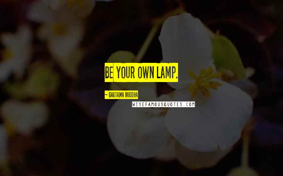 Gautama Buddha Quotes: Be your own lamp.