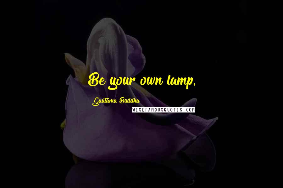 Gautama Buddha Quotes: Be your own lamp.
