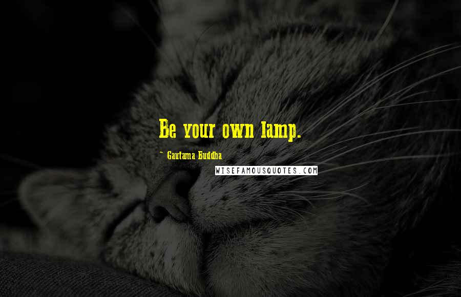 Gautama Buddha Quotes: Be your own lamp.