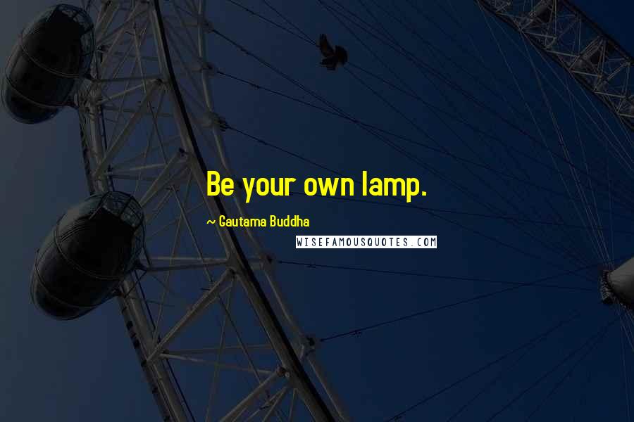 Gautama Buddha Quotes: Be your own lamp.