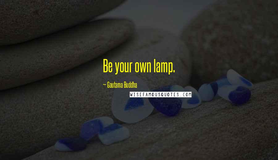 Gautama Buddha Quotes: Be your own lamp.