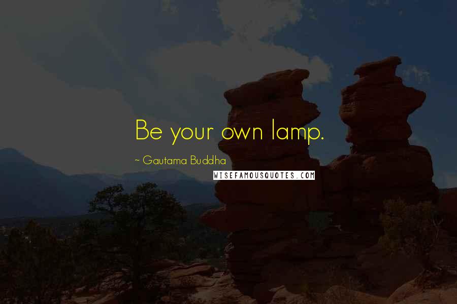 Gautama Buddha Quotes: Be your own lamp.