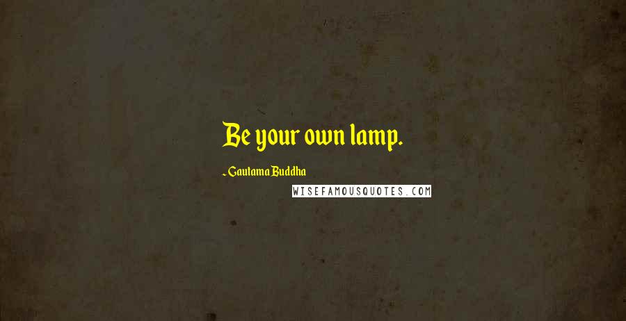 Gautama Buddha Quotes: Be your own lamp.
