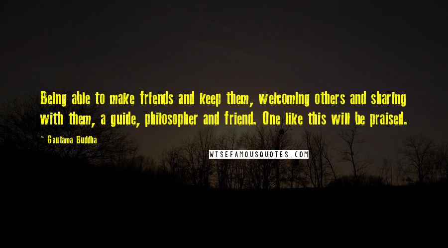 Gautama Buddha Quotes: Being able to make friends and keep them, welcoming others and sharing with them, a guide, philosopher and friend. One like this will be praised.