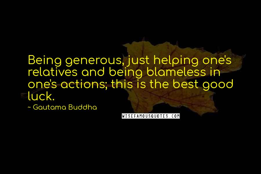 Gautama Buddha Quotes: Being generous, just helping one's relatives and being blameless in one's actions; this is the best good luck.