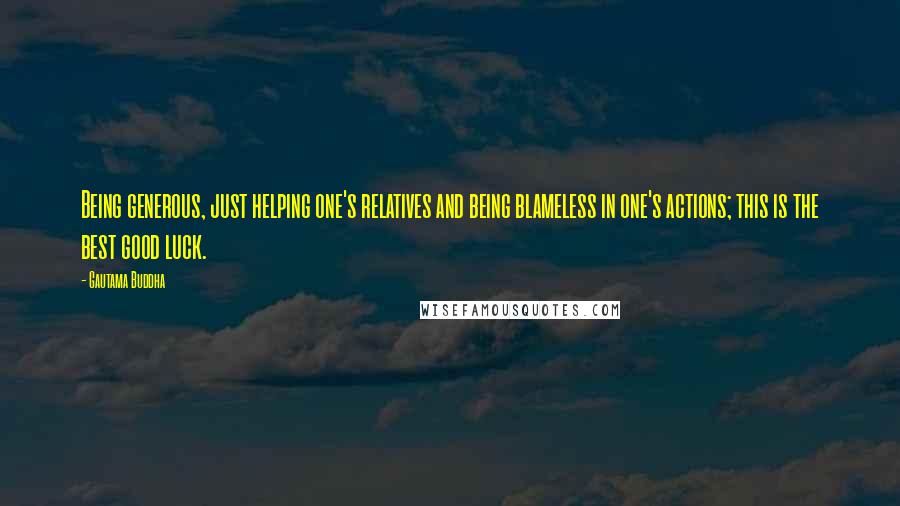 Gautama Buddha Quotes: Being generous, just helping one's relatives and being blameless in one's actions; this is the best good luck.