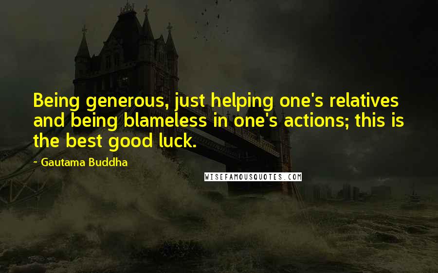 Gautama Buddha Quotes: Being generous, just helping one's relatives and being blameless in one's actions; this is the best good luck.