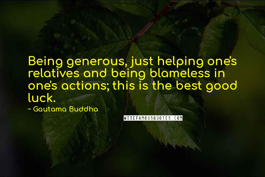 Gautama Buddha Quotes: Being generous, just helping one's relatives and being blameless in one's actions; this is the best good luck.