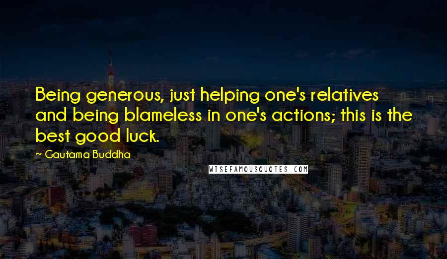Gautama Buddha Quotes: Being generous, just helping one's relatives and being blameless in one's actions; this is the best good luck.