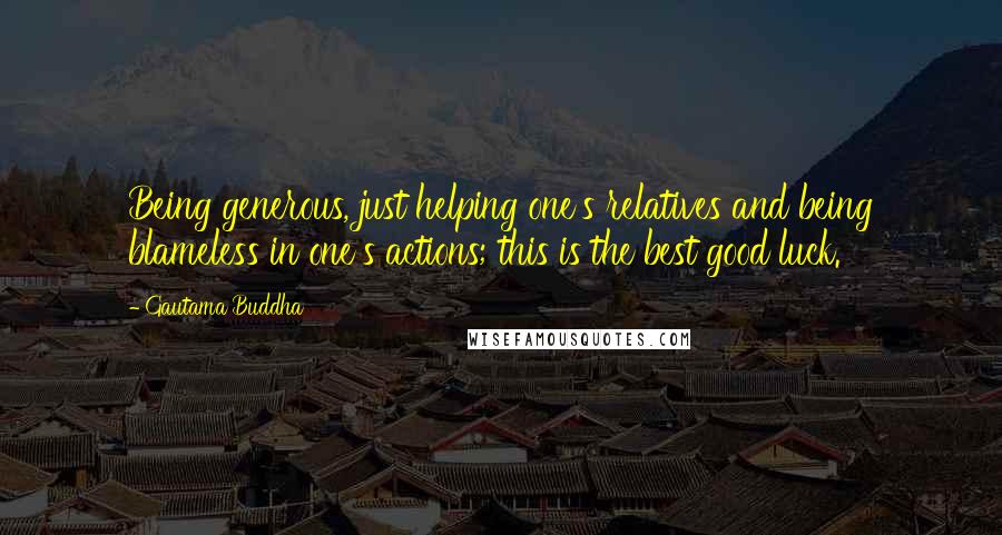 Gautama Buddha Quotes: Being generous, just helping one's relatives and being blameless in one's actions; this is the best good luck.