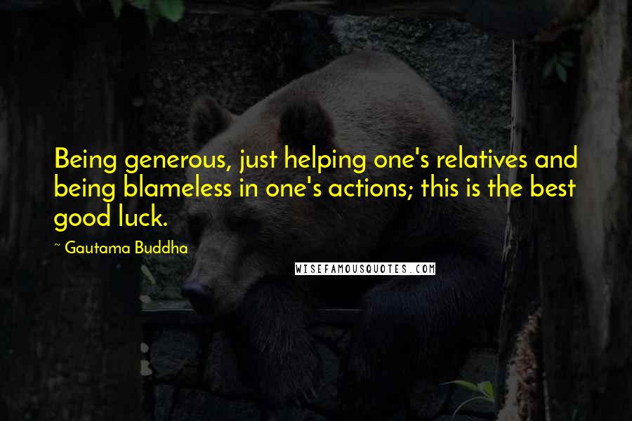 Gautama Buddha Quotes: Being generous, just helping one's relatives and being blameless in one's actions; this is the best good luck.