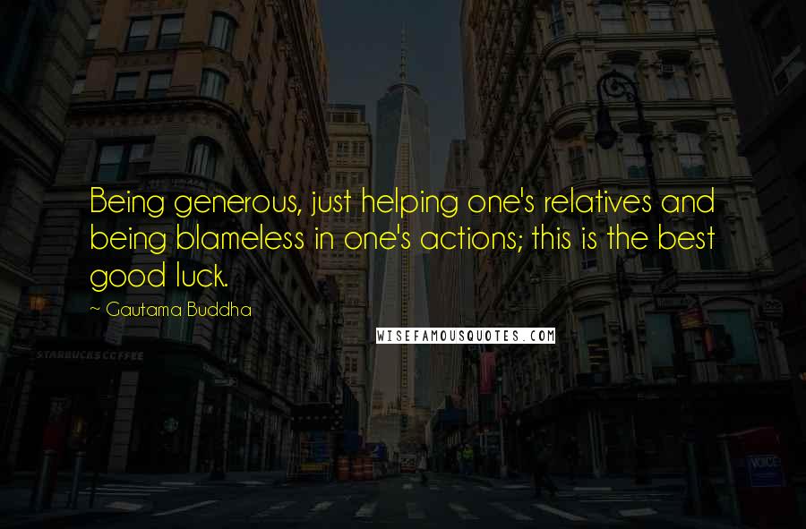 Gautama Buddha Quotes: Being generous, just helping one's relatives and being blameless in one's actions; this is the best good luck.