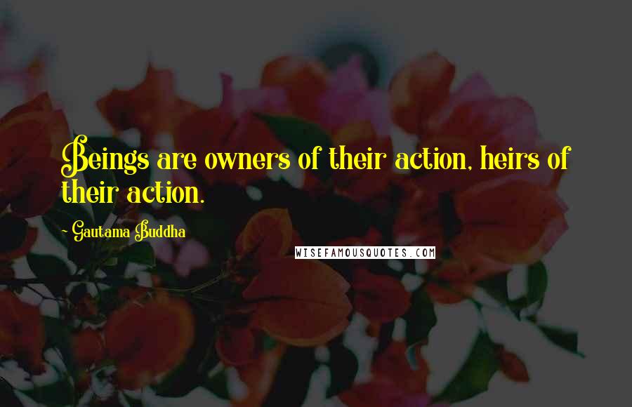 Gautama Buddha Quotes: Beings are owners of their action, heirs of their action.