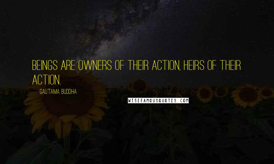 Gautama Buddha Quotes: Beings are owners of their action, heirs of their action.