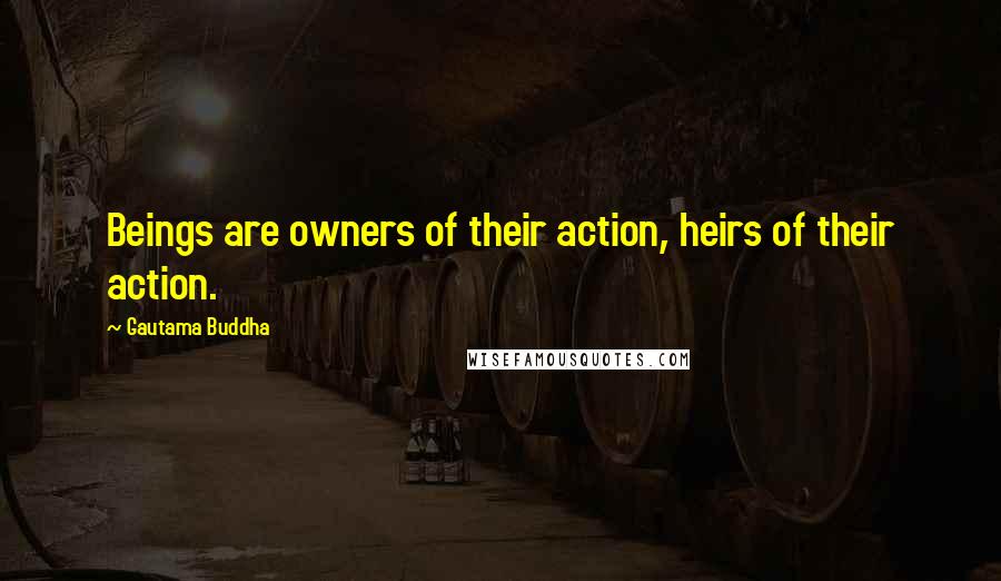 Gautama Buddha Quotes: Beings are owners of their action, heirs of their action.