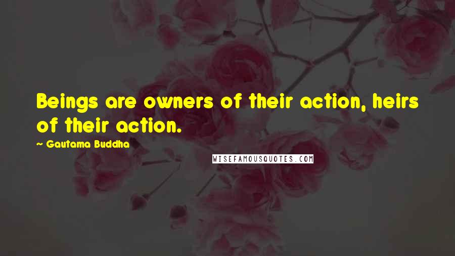 Gautama Buddha Quotes: Beings are owners of their action, heirs of their action.