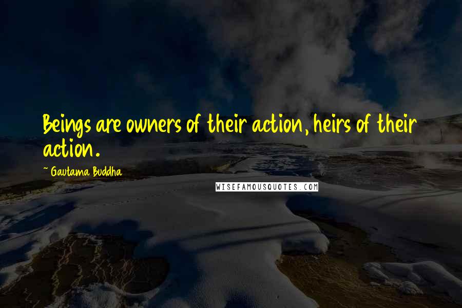 Gautama Buddha Quotes: Beings are owners of their action, heirs of their action.