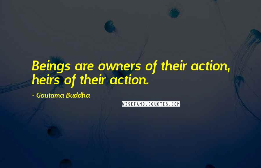 Gautama Buddha Quotes: Beings are owners of their action, heirs of their action.