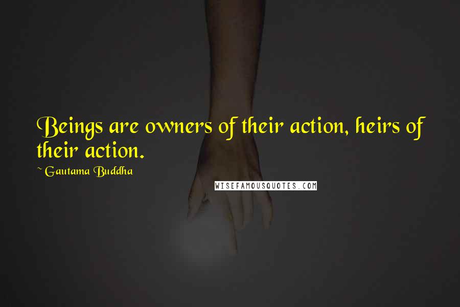 Gautama Buddha Quotes: Beings are owners of their action, heirs of their action.