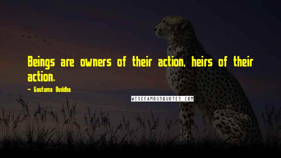 Gautama Buddha Quotes: Beings are owners of their action, heirs of their action.
