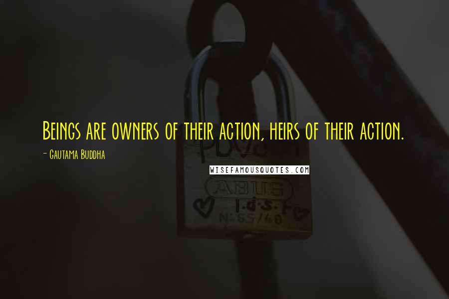 Gautama Buddha Quotes: Beings are owners of their action, heirs of their action.