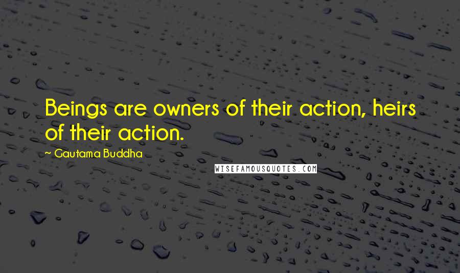 Gautama Buddha Quotes: Beings are owners of their action, heirs of their action.