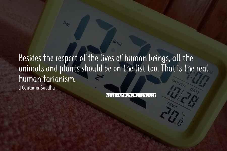 Gautama Buddha Quotes: Besides the respect of the lives of human beings, all the animals and plants should be on the list too. That is the real humanitarianism.