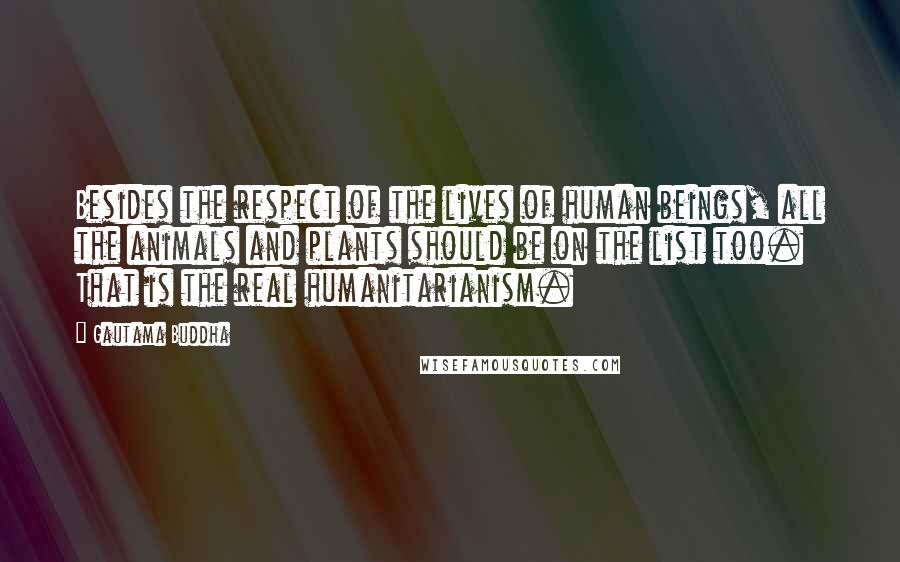 Gautama Buddha Quotes: Besides the respect of the lives of human beings, all the animals and plants should be on the list too. That is the real humanitarianism.