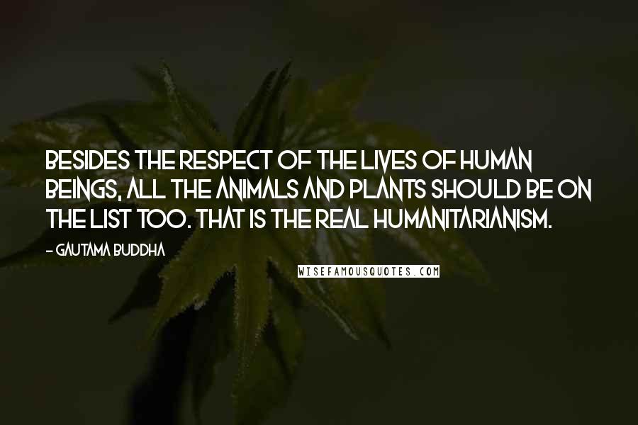 Gautama Buddha Quotes: Besides the respect of the lives of human beings, all the animals and plants should be on the list too. That is the real humanitarianism.