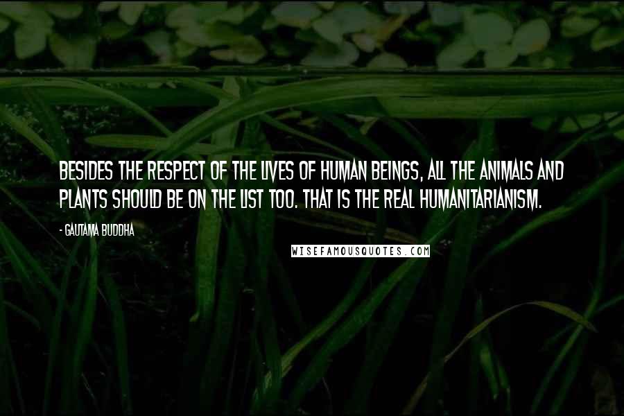 Gautama Buddha Quotes: Besides the respect of the lives of human beings, all the animals and plants should be on the list too. That is the real humanitarianism.