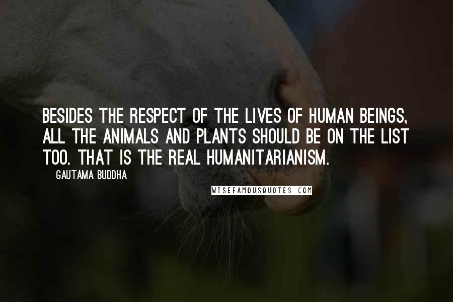 Gautama Buddha Quotes: Besides the respect of the lives of human beings, all the animals and plants should be on the list too. That is the real humanitarianism.