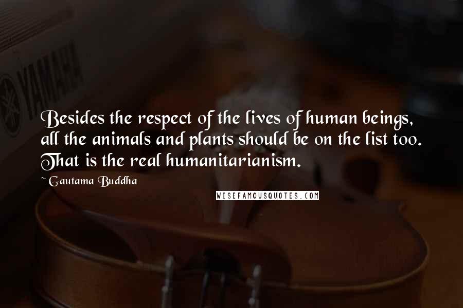 Gautama Buddha Quotes: Besides the respect of the lives of human beings, all the animals and plants should be on the list too. That is the real humanitarianism.