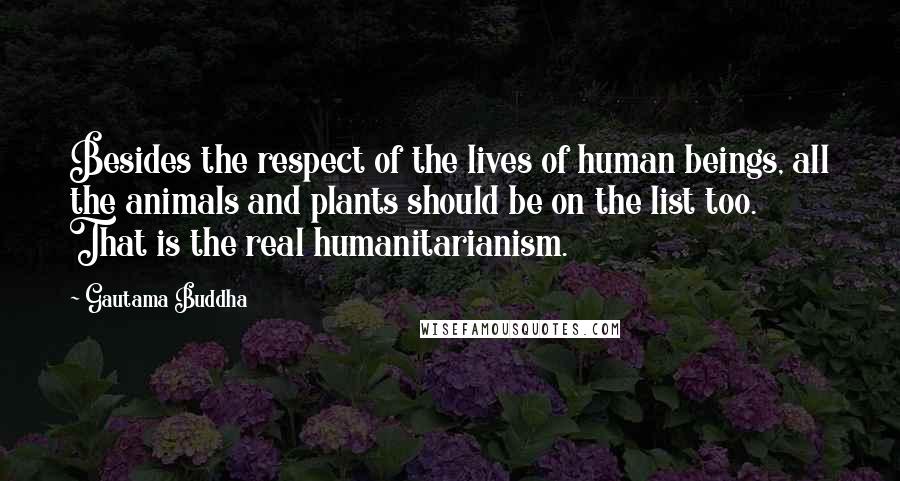 Gautama Buddha Quotes: Besides the respect of the lives of human beings, all the animals and plants should be on the list too. That is the real humanitarianism.