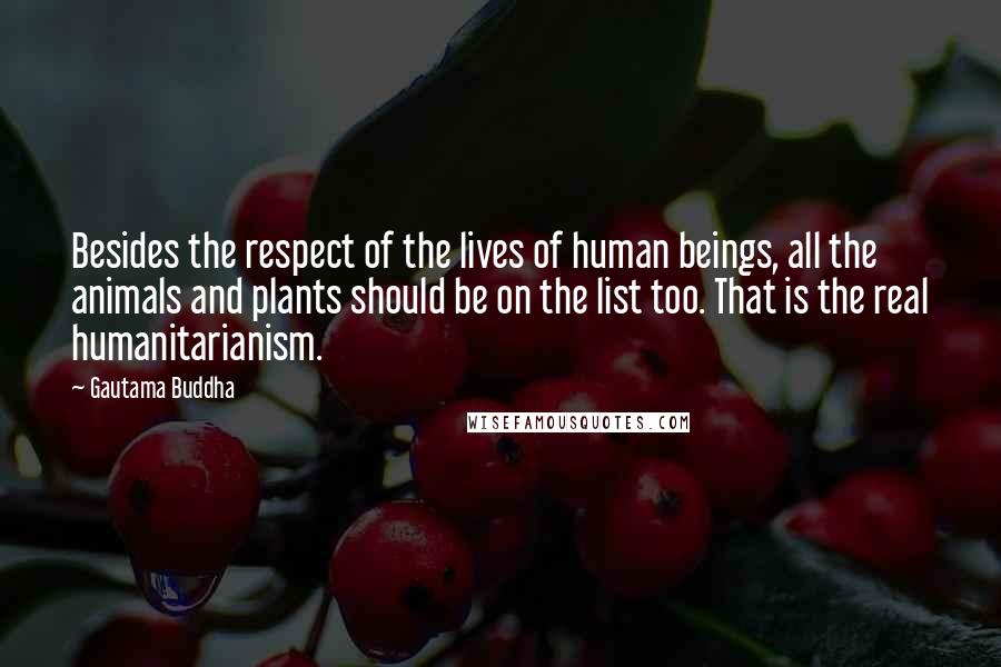 Gautama Buddha Quotes: Besides the respect of the lives of human beings, all the animals and plants should be on the list too. That is the real humanitarianism.