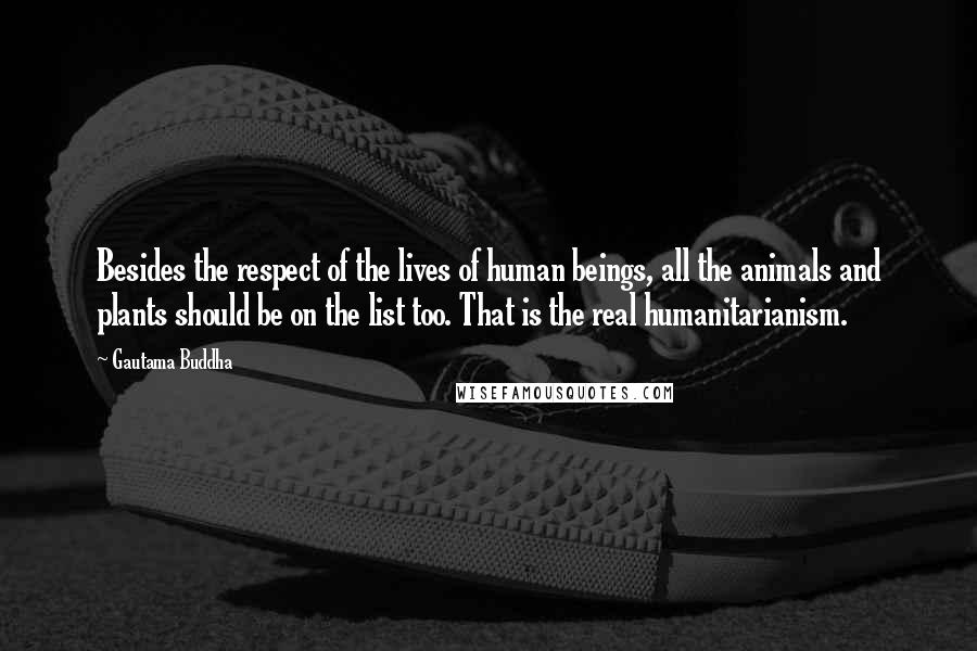 Gautama Buddha Quotes: Besides the respect of the lives of human beings, all the animals and plants should be on the list too. That is the real humanitarianism.