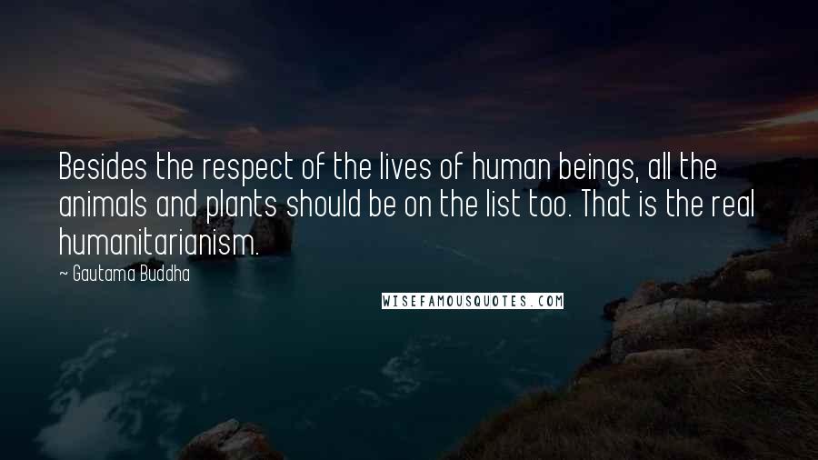 Gautama Buddha Quotes: Besides the respect of the lives of human beings, all the animals and plants should be on the list too. That is the real humanitarianism.