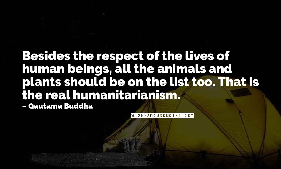 Gautama Buddha Quotes: Besides the respect of the lives of human beings, all the animals and plants should be on the list too. That is the real humanitarianism.